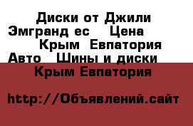 Диски от Джили Эмгранд ес7 › Цена ­ 8 000 - Крым, Евпатория Авто » Шины и диски   . Крым,Евпатория